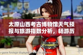 太原山西考古博物馆天气预报与旅游指数分析，畅游历史气温的最佳时机揭秘