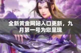 全新黄金网站入口更新，九月第一号为您呈现