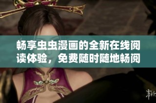 畅享虫虫漫画的全新在线阅读体验，免费随时随地畅阅精彩内容
