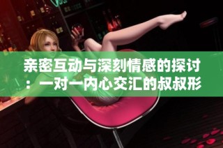 亲密互动与深刻情感的探讨：一对一内心交汇的叔叔形象分析