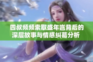 四叔频频索取盛年岂背后的深层故事与情感纠葛分析 