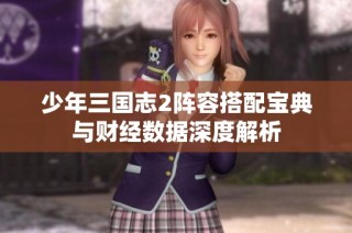 少年三国志2阵容搭配宝典与财经数据深度解析