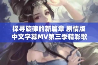 探寻旋律的新篇章 剧情版中文字幕MV第三季精彩歌词分析