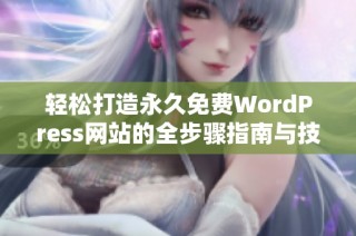 轻松打造永久免费WordPress网站的全步骤指南与技巧分享