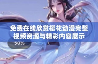 免费在线欣赏樱花动漫完整视频资源与精彩内容展示