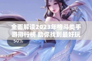 全面解读2023年格斗类手游排行榜 助你找到最好玩的格斗游戏选择