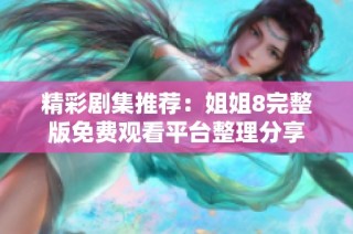 精彩剧集推荐：姐姐8完整版免费观看平台整理分享