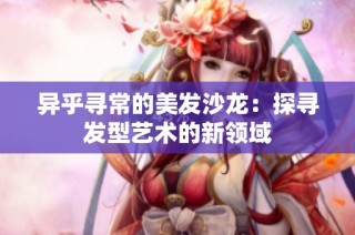 异乎寻常的美发沙龙：探寻发型艺术的新领域