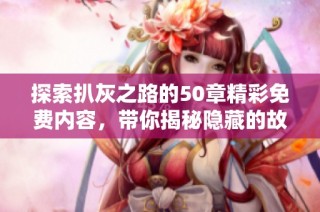 探索扒灰之路的50章精彩免费内容，带你揭秘隐藏的故事与情感