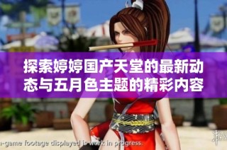 探索婷婷国产天堂的最新动态与五月色主题的精彩内容分享