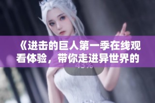《进击的巨人第一季在线观看体验，带你走进异世界的冒险》