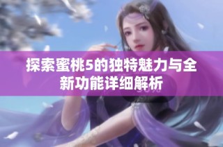 探索蜜桃5的独特魅力与全新功能详细解析