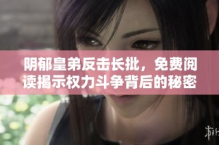 阴郁皇弟反击长批，免费阅读揭示权力斗争背后的秘密