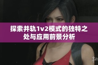 探索并轨1v2模式的独特之处与应用前景分析