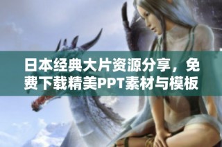 日本经典大片资源分享，免费下载精美PPT素材与模板