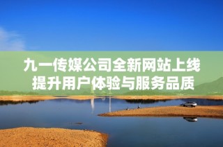 九一传媒公司全新网站上线 提升用户体验与服务品质