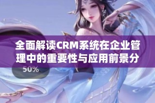 全面解读CRM系统在企业管理中的重要性与应用前景分析