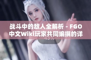 战斗中的敌人全解析 - FGO中文Wiki玩家共同编撰的详细敌人目录