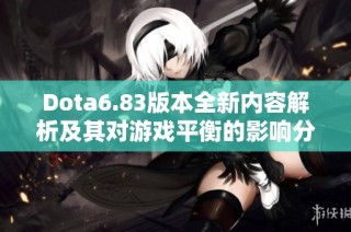 Dota6.83版本全新内容解析及其对游戏平衡的影响分析