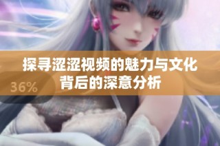 探寻涩涩视频的魅力与文化背后的深意分析