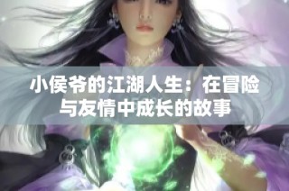 小侯爷的江湖人生：在冒险与友情中成长的故事