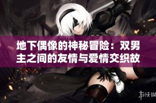 地下偶像的神秘冒险：双男主之间的友情与爱情交织故事