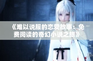 《难以说服的恋爱故事：免费阅读的奇幻小说之旅》
