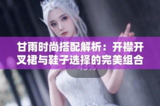 甘雨时尚搭配解析：开襟开叉裙与鞋子选择的完美组合技巧