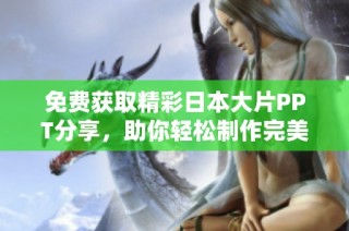 免费获取精彩日本大片PPT分享，助你轻松制作完美演示文稿