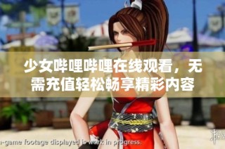 少女哔哩哔哩在线观看，无需充值轻松畅享精彩内容
