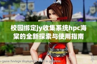 校园绑定jy收集系统hpc海棠的全新探索与使用指南