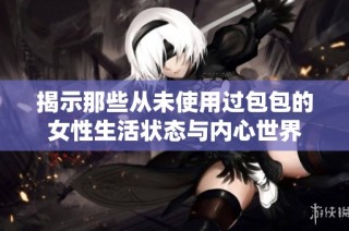 揭示那些从未使用过包包的女性生活状态与内心世界