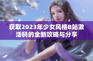 获取2023年少女风格B站激活码的全新攻略与分享