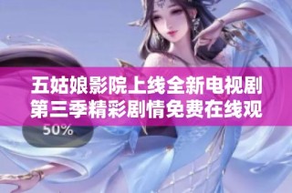 五姑娘影院上线全新电视剧第三季精彩剧情免费在线观看