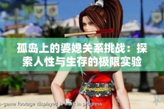 孤岛上的婆媳关系挑战：探索人性与生存的极限实验