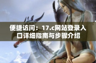 便捷访问：17.c网站登录入口详细指南与步骤介绍