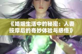 《婚姻生活中的秘密：人妻按摩后的奇妙体验与感悟》