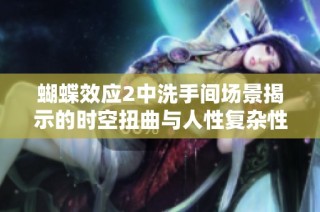 蝴蝶效应2中洗手间场景揭示的时空扭曲与人性复杂性