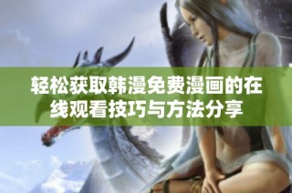 轻松获取韩漫免费漫画的在线观看技巧与方法分享