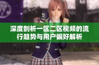 深度剖析一区二区视频的流行趋势与用户偏好解析