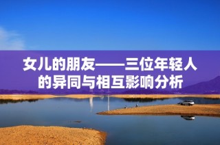 女儿的朋友——三位年轻人的异同与相互影响分析