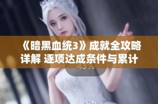 《暗黑血统3》成就全攻略详解 逐项达成条件与累计成就汇总