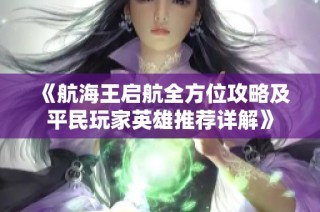 《航海王启航全方位攻略及平民玩家英雄推荐详解》