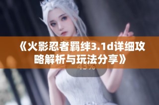 《火影忍者羁绊3.1d详细攻略解析与玩法分享》