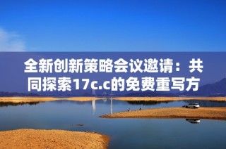 全新创新策略会议邀请：共同探索17c.c的免费重写方案