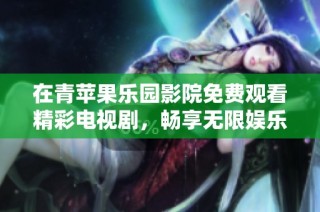 在青苹果乐园影院免费观看精彩电视剧，畅享无限娱乐时光