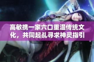 高敏携一家六口重温传统文化，共同起乩寻求神灵指引