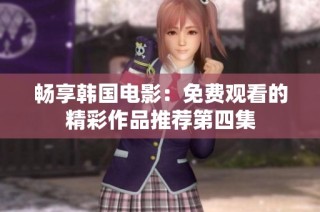 畅享韩国电影：免费观看的精彩作品推荐第四集