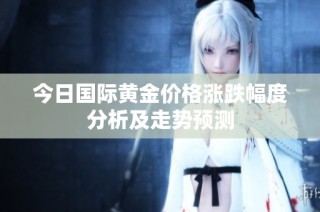 今日国际黄金价格涨跌幅度分析及走势预测