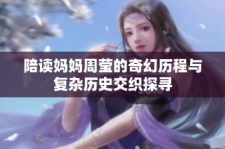 陪读妈妈周莹的奇幻历程与复杂历史交织探寻
